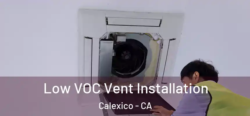  Low VOC Vent Installation Calexico - CA